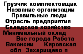 Грузчик-комплектовщик › Название организации ­ Правильные люди › Отрасль предприятия ­ Складское хозяйство › Минимальный оклад ­ 30 000 - Все города Работа » Вакансии   . Кировская обл.,Захарищево п.